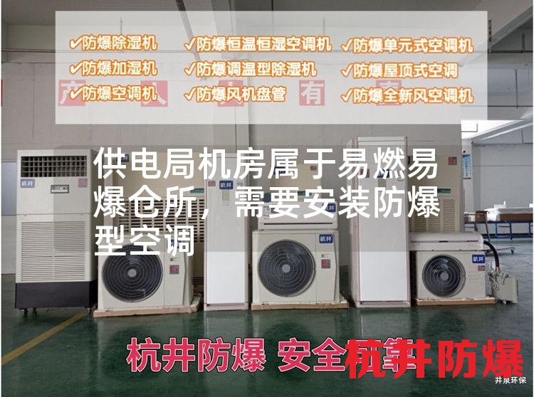 供电局机房属于易燃易爆仓所,需要安装防爆型空调 供电局机房属于易燃易爆仓所,需要安装防爆型空调